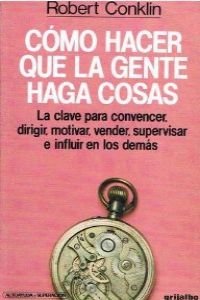Como Hacer Que LA Gente Haga Cosas/How to Get People to Do Things Conklin, Robert