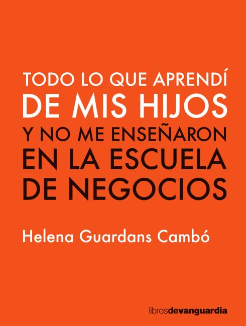 Todo lo que aprendí de mis hijos: y no me enseñaron en la escuela de negocios (LIBROS DE VANGUARDIA)