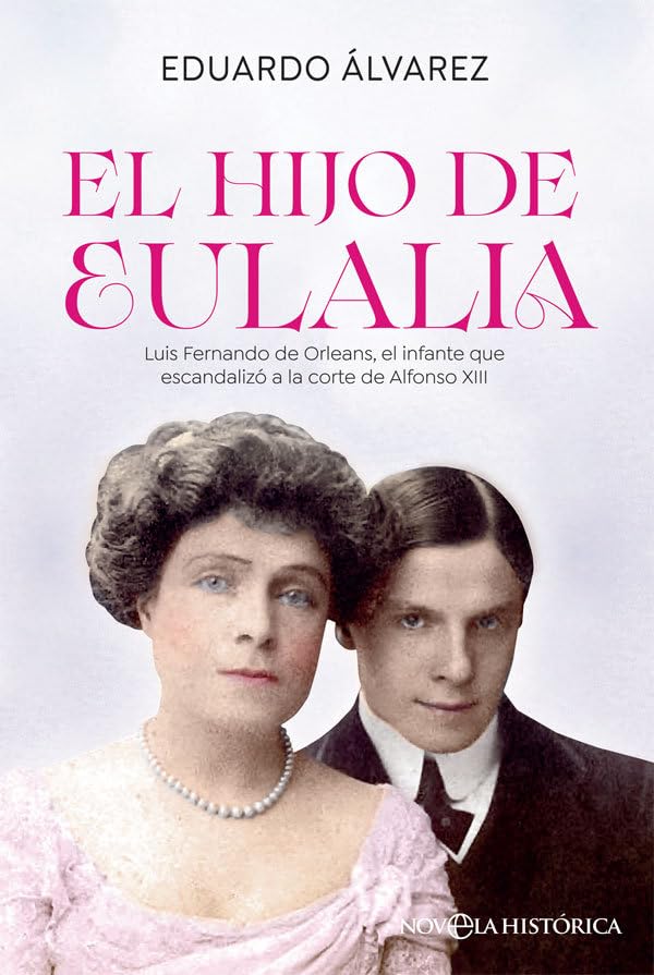 El hijo de Eulalia: Luis Fernando de Orleans, el infante que escandalizó a la corte de Alfonso XIII (Novela histórica)