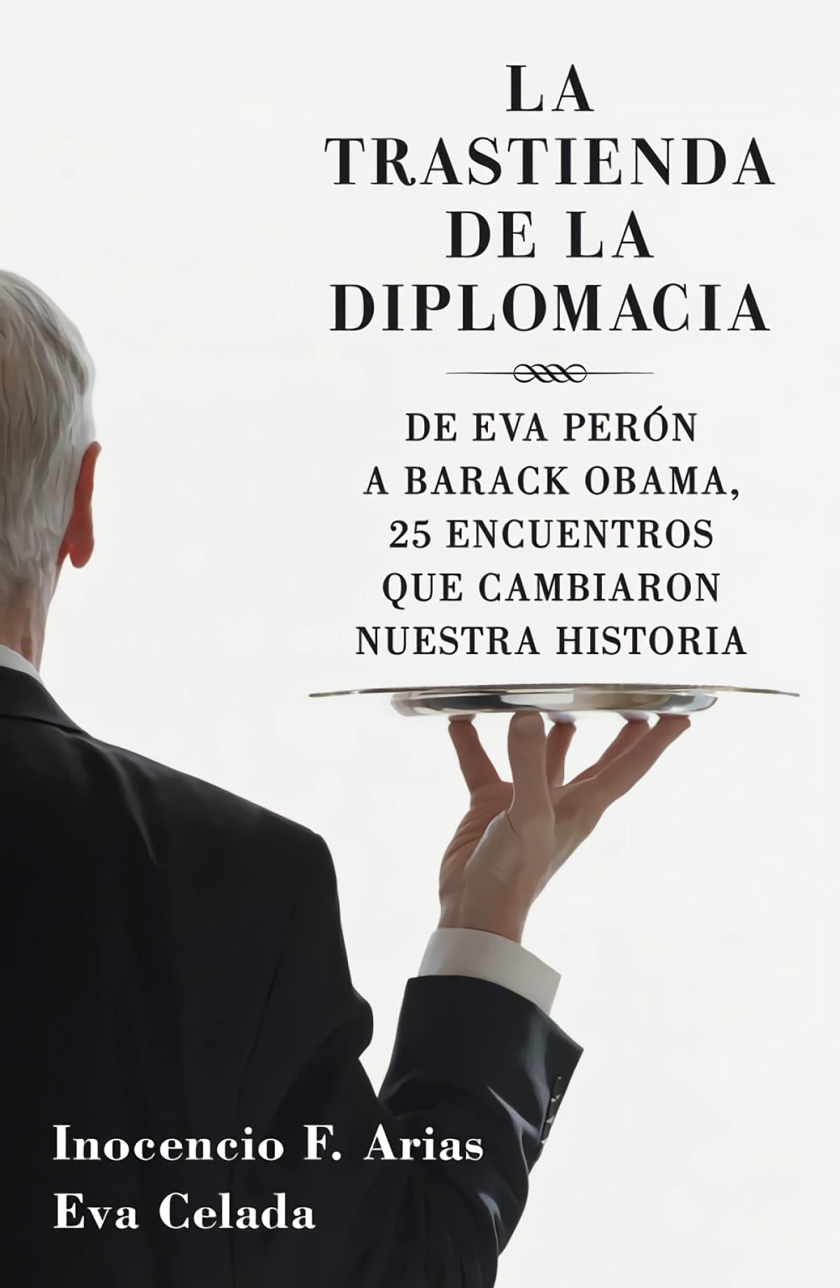 La trastienda de la diplomacia: De Eva Perón a Barack Obama, 25 encuentros que cambiaron nuestra historia (Obras diversas) [Paperback] Arias, Inocencio F. and Celada, Eva