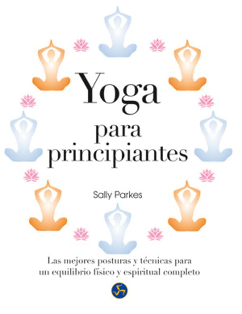 Yoga para principiantes : Las mejores posturas y técnicas para un equilibrio físico y espiritual completo