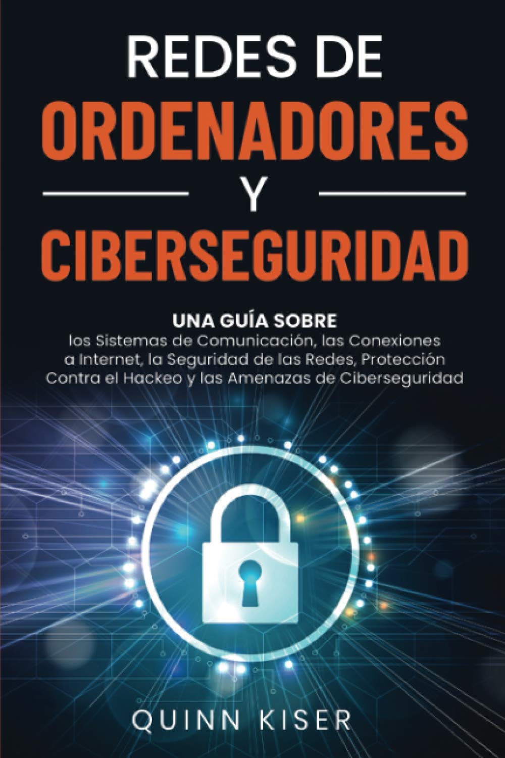 Redes de ordenadores y ciberseguridad: Una guía sobre los sistemas de comunicación, las conexiones a Internet, la seguridad de las redes, protección contra el hackeo y las amenazas de ciberseguridad [Paperback] Kiser, Quinn