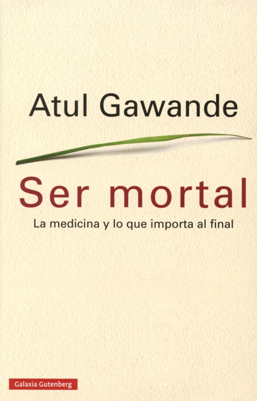 Ser mortal: La medicina y lo que importa al final (Ensayo) [Hardcover] Gawande, Atul and Pradera Sánchez, Alejandro