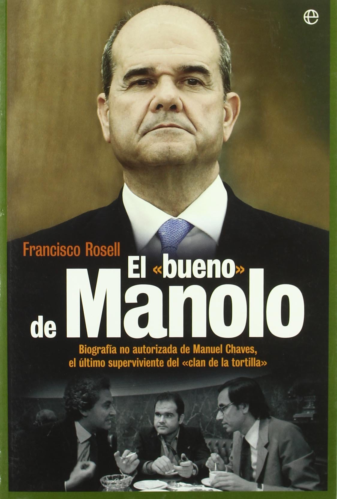 El bueno de Manolo : biografía no autorizada de Manuel Chaves, el último superviviente del "Clan de la Tortilla"
