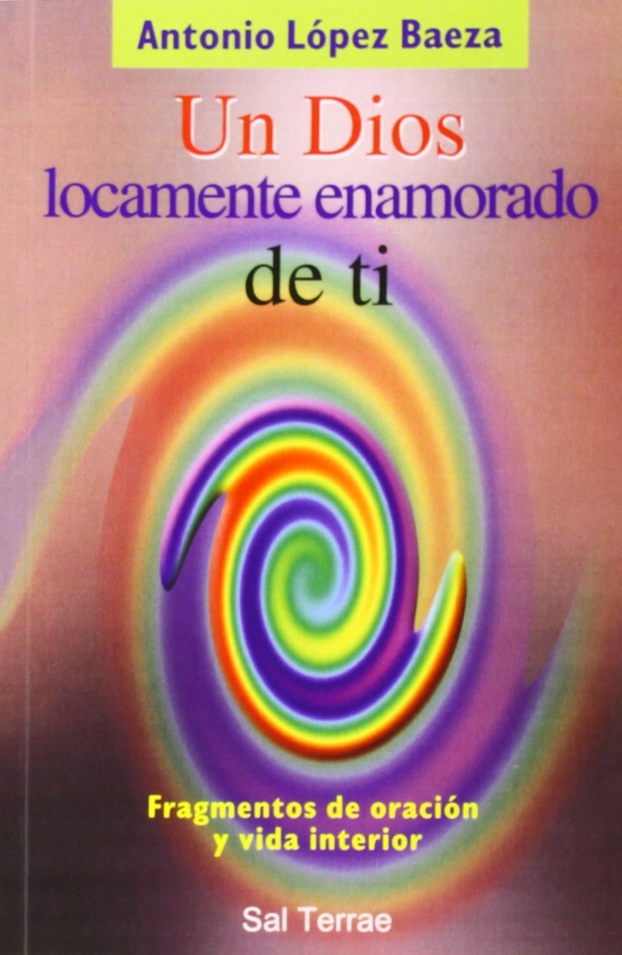 Un Dios locamente enamorado: De ti: 118 (El Pozo de Siquén) López Baeza, Antonio