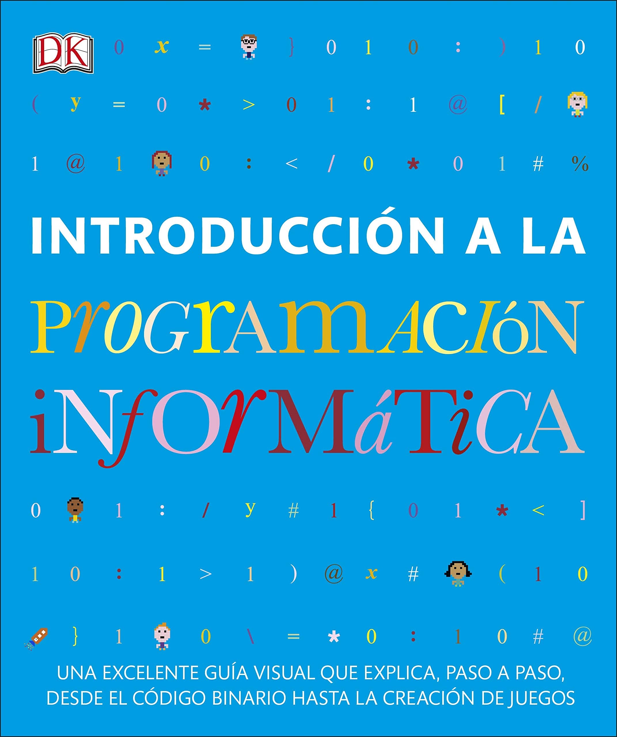 Introducción a la programación informática: Una excelente guía visual que explica, paso a paso, desde el código binario hasta la creación de juegos